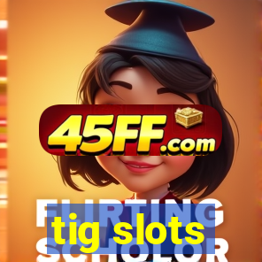 tig slots